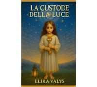 La Custode della Luce: Un racconto iniziatico tra memoria, destino e risveglio interiore (La custode di segreti antichi)