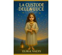 La custode della Luce: Un racconto iniziatico tra memoria, destino e risveglio interiore (La custode di segreti antichi)