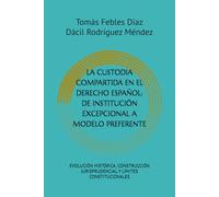 LA CUSTODIA COMPARTIDA EN EL DERECHO ESPAÑOL: DE INSTITUCIÓN EXCEPCIONAL A MODELO PREFERENTE: EVOLUCIÓN HISTÓRICA, CONSTRUCCIÓN JURISPRUDENCIAL Y LÍMITES CONSTITUCIONALES