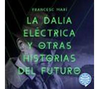 La Dalia Eléctrica Y Otras Historias Del Futuro