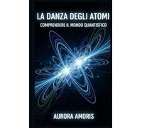 La Danza Degli Atomi: Comprendere il Mondo Quantistico (Tecnologie e scienza quantistica)
