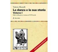 La danza e la sua storia. Valenze culturali, sociali ed estetiche dell'arte della danza in Occidente. Nuova ediz.. Dalle civiltà greca e romana al XVII secolo (Vol. 1) (Manuali)