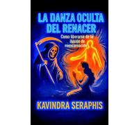 LA DANZA OCULTA DEL RENACER: Cómo liberarse de la Ilusión de la Reencarnación: 5 (EL RECONOCIMIENTO DEL SER: Una guía para la Autorrealización y la Integración de la Conciencia.)