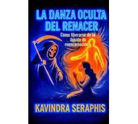 LA DANZA OCULTA DEL RENACER: Cómo liberarse de la Ilusión de la Reencarnación (COLECCIÓN REVELACIONES DEL SER PRIMORDIAL - Las Escrituras Vivas para la Integración Suprema con la Verdad Absoluta.)