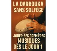 La Darbouka Sans Solfège: Jouer Ses Premières Musiques Dès le Jour 1