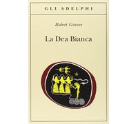La dea bianca – Grammatica storica del mito poetico – Gli Adelphi
