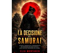 La decisione del samurai: Lucidità, essenzialità e responsabilità per prendere decisioni difficili senza restare prigionieri del dubbio