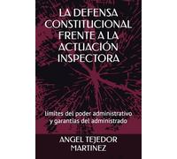 LA DEFENSA CONSTITUCIONAL FRENTE A LA ACTUACIÓN INSPECTORA: límites del poder administrativo y garantías del administrado