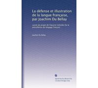 La défense et illustration de la langue française, par Joachim Du Bellay: suivie du projet de l'oeuvre intitulée De la précellence du langage françois