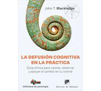La defusión cognitiva en la práctica. Guía clínica para valorar, observar y apoyar el cambio en tu cliente | John T Blackledge