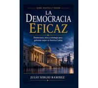 La Democracia Eficaz: Democracia, ética y estrategia para gobernar mejor en América Latina (Política y Poder)