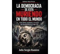 La democracia se está muriendo en todo el mundo: Crisis global, populismo y el avance del autoritarismo en el siglo XXI (Política y Poder)