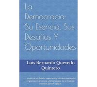La Democracia: Su Esencia, Sus Desafíos Y Oportunidades: La crisis de un Estado inoperante y obsoleto encuentra respuesta en la ciencia y la tecnología: no se trata de inventar, sino de aplicar.
