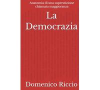 La Democrazia: Anatomia di una superstizione chiamata maggioranza (L'Opera)