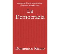 La Democrazia: Anatomia di una superstizione chiamata maggioranza (L'Opera)