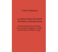 La democrazia dei leader nell'Italia contemporanea. Personalizzazione del potere, comunicazione digitale e qualità democratica nell'Italia di oggi (La community di ilmiolibro.it)