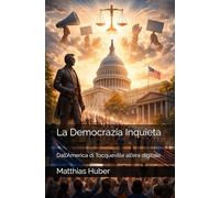 La Democrazia Inquieta: Dall’America di Tocqueville all’era digitale