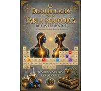 La Descodificación de la Tabla Periódica de los Elementos: Las emociones ocultas detrás de la materia