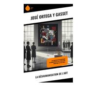 La Déshumanisation de l'art: Avant-gardes, art moderne et distance esthétique dans la pensée européenne des années 1920