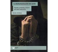 La deshumanizacion del varon. Pasado, presente y futuro del sexo masculino