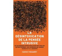 La Désintoxication de La Pensée Intrusive: 15 Techniques Éprouvées pour Mettre Fin Définitivement aux Schémas de Pensée Vicieux et à l'Anxiété