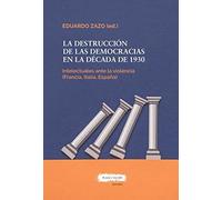 LA DESTRUCCIÓN DE LAS DEMOCRACIAS EN LA DÉCADA DE 1930: Los intelectuales ante la violencia (Francia, Italia, España) (SIN COLECCION)