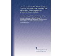 La deuxième année d'arithmétique: revision, arithmétique commerciale, tenue des livres, géométrie pratique, dessin linéaire: ouvrage contenant 300 ... candidats au certificat d'études primaires