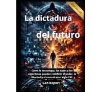 La dictadura del futuro: Cómo la tecnología, los datos y los algoritmos pueden redefinir el poder, la libertad y el control en el siglo XXI.