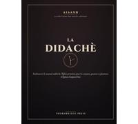 LA DIDACHE: Redécouvrir le manuel oublié de l'Église primitive pour les croyants, pasteurs et planteurs d'Églises d'aujourd'hui