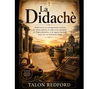 La Didachè: Redécouvrir les enseignements anciens des douze apôtres, le culte et les pratiques de l'Église primitive, et la sagesse éternelle pour une vie chrétienne fidèle