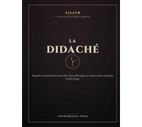 LA DIDACHE: Riscoprire il manuale dimenticato della Chiesa delle origini per credenti, pastori e fondatori di chiese di oggi