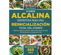 LA DIETA ALCALINA DEFINITIVA PARA UNA REINICIALIZACIÓN TOTAL DEL CUERPO: Desintoxica, adelgaza y restaura tu salud de forma natural con más de 90 recetas alcalinas y un programa de 10 días