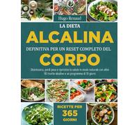 LA DIETA ALCALINA DEFINITIVA PER UN RESET COMPLETO DEL CORPO: Disintossica, perdi peso e ripristina la salute in modo naturale con oltre 90 ricette alcaline e un programma di 10 giorni