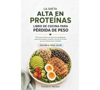 LA DIETA ALTA EN PROTEÍNAS LIBRO DE COCINA PARA PÉRDIDA DE PESO: 100 recetas fáciles con porciones equilibradas, guías para preparar comidas y un plan de 30 días para una alimentación saludable