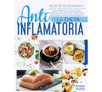 LA DIETA ANTIINFLAMATORIA: Plan de 10 semanas y más de 200 recetas curativas para combatir la inflamación, desintoxicar el intestino, perder peso y fortalecer su sistema inmunológico