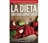 La Dieta Antiinflamatoria: Protéjase usted y su familia de enfermedades cardíacas, artritis, diabetes y alergias con recetas fáciles para sanar el sistema inmunológico