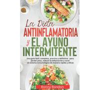 LA DIETA ANTIINFLAMATORIA Y EL AYUNO INTERMITENTE: Una guía facil, completa, practica y definitiva para perder peso, reducir la inflamación y curar el sistema inmunológico de manera rápida y eficaz