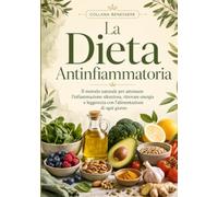 La Dieta Antinfiammatoria: Il metodo naturale per attenuare l'infiammazione silenziosa, ritrovare energia e leggerezza con l'alimentazione di ogni giorno (Benessere)