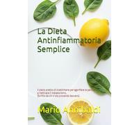 La Dieta Antinfiammatoria Semplice: Il piano pratico di 4 settimane per sgonfiare la pancia e riattivare il metabolismo. (Scritto da chi ci sta provando davvero).