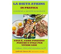 LA DIETA ATKINS IN PRATICA COSA È, COME FUNZIONA, PERCHÉ È UTILE PER VIVERE SANI CONTIENE 20 RICETTE ILLUSTRATE Collana : Diete utili in ... gruppi sanguigni, 5 zone blu,per la menopaus)