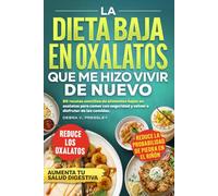 La Dieta Baja En Oxalatos Que Me Hizo Vivir De Nuevo. 80 Recetas Sencillas de Alimentos Bajos en Oxalatos Para Comer Con Seguridad y Volver a Disfrutar de las Comidas
