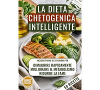 La Dieta Chetogenica Intelligente: Dimagrisci rapidamente, Riduci la fame, Migliora il metabolismo con un piano di 28 giorni e ricette semplici