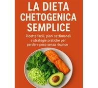 La Dieta Chetogenica Semplice: Ricette facili, piani settimanali e strategie pratiche per perdere peso senza rinunce.
