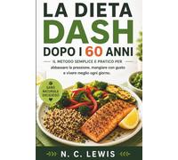 La Dieta DASH dopo i 60 anni: Il metodo semplice e pratico per abbassare la pressione, mangiare con gusto e vivere meglio ogni giorno