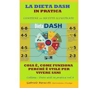 LA DIETA DASH IN PRATICA COSA È, COME FUNZIONA, PERCHÉ È UTILE PER VIVERE SANI CONTIENE 20 RICETTE ILLUSTRATE Collana : Diete utili in ... gruppi sanguigni, 5 zone blu,per la menopaus)
