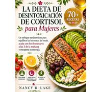 La dieta de desintoxicación de cortisol para mujeres: Un enfoque mediterráneo para equilibrar las hormonas del estrés, Acaba con los despertares a las 3 de la mañana y recupera tu energía.