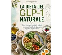 La dieta del GLP-1 naturale: Come costruire pasti più sazianti, sostenere l’equilibrio glicemico e gestire meglio la fame (Benessere)