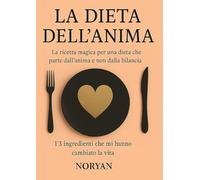 La dieta dell’anima: La ricetta magica per una dieta che parte dall’anima e non dalla bilancia (Il mio viaggio di ritorno alla mia essenza)