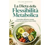 La Dieta della Flessibilità Metabolica: Controllare glicemia, energia e fame nervosa senza vivere a dieta (Benessere)
