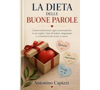 LA DIETA DELLE BUONE PAROLE: Come trasformare ogni conversazione in un regalo: l'arte di lodare, ringraziare e connettersi da cuore a cuore.